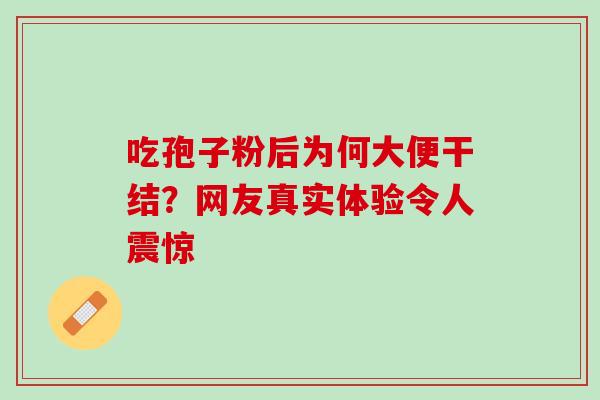 吃孢子粉后为何大便干结?网友真实体验令人震惊-第1张图片-灵芝之家 吃孢子粉后为何大便干结?网友真实体验令人震惊-第1张图片-灵芝之家
