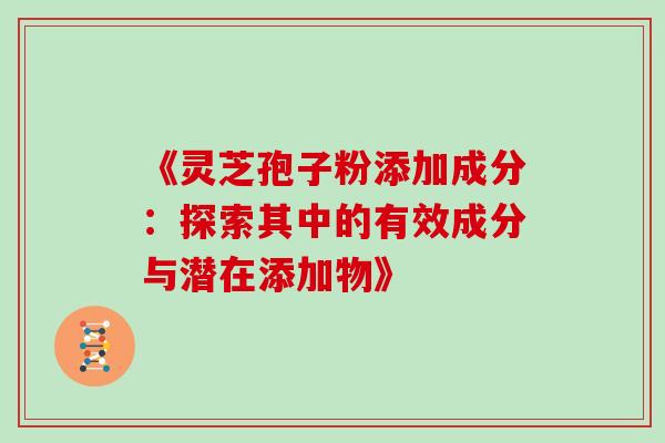 《灵芝孢子粉添加成分:探索其中的有效成分与潜在添加物》-第1张图片-灵芝之家 《灵芝孢子粉添加成分:探索其中的有效成分与潜在添加物》-第1张图片-灵芝之家