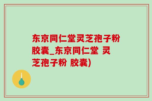 东京同仁堂灵芝孢子粉胶囊_东京同仁堂 灵芝孢子粉 胶囊)-第1张图片-灵芝之家 东京同仁堂灵芝孢子粉胶囊_东京同仁堂 灵芝孢子粉 胶囊)-第1张图片-灵芝之家
