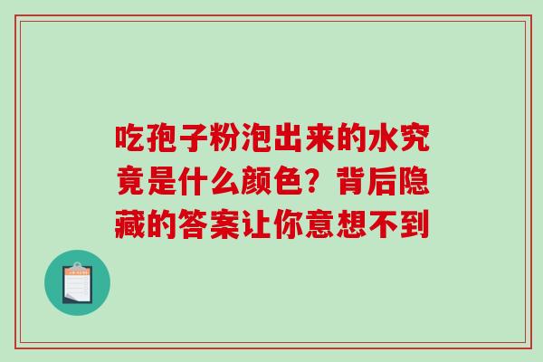 吃孢子粉泡出来的水究竟是什么颜色?背后隐藏的答案让你意想不到-第1张图片-灵芝之家 吃孢子粉泡出来的水究竟是什么颜色?背后隐藏的答案让你意想不到-第1张图片-灵芝之家