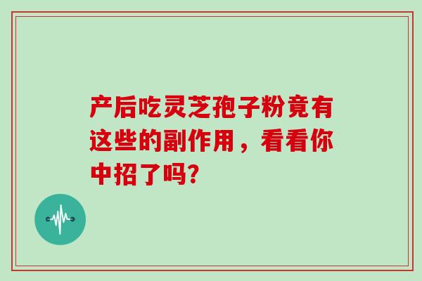 产后吃灵芝孢子粉竟有这些的副作用，看看你中招了吗？-第1张图片-灵芝之家