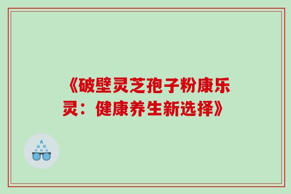 《破壁灵芝孢子粉康乐灵:健康养生新选择》-第1张图片-灵芝之家 《破壁灵芝孢子粉康乐灵:健康养生新选择》-第1张图片-灵芝之家