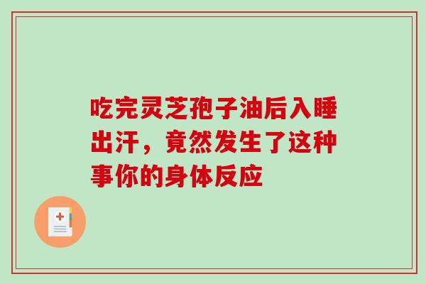 吃完灵芝孢子油后入睡出汗,竟然发生了这种事你的身体反应-第1张图片-灵芝之家 吃完灵芝孢子油后入睡出汗,竟然发生了这种事你的身体反应-第1张图片-灵芝之家