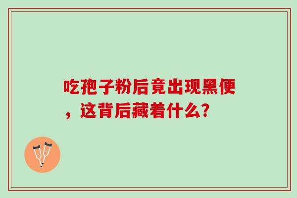 吃孢子粉后竟出现黑便,这背后藏着什么?-第1张图片-灵芝之家 吃孢子粉后竟出现黑便,这背后藏着什么?-第1张图片-灵芝之家