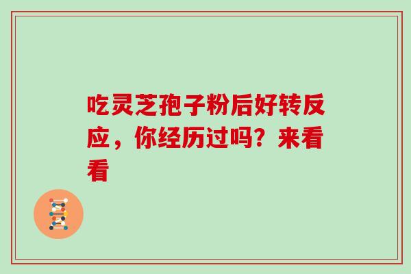 吃灵芝孢子粉后好转反应，你经历过吗？来看看-第1张图片-灵芝之家