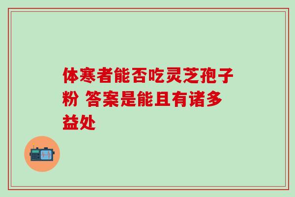 体寒者能否吃灵芝孢子粉 答案是能且有诸多益处-第1张图片-灵芝之家 体寒者能否吃灵芝孢子粉 答案是能且有诸多益处-第1张图片-灵芝之家