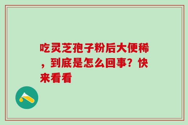 吃灵芝孢子粉后大便稀,到底是怎么回事?快来看看-第1张图片-灵芝之家 吃灵芝孢子粉后大便稀,到底是怎么回事?快来看看-第1张图片-灵芝之家