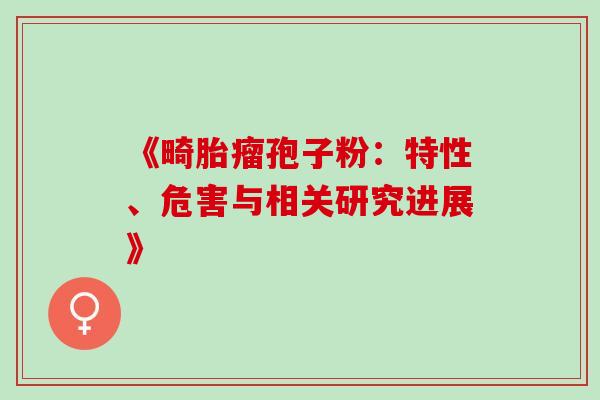 《畸胎瘤孢子粉:特性、危害与相关研究进展》-第1张图片-灵芝之家 《畸胎瘤孢子粉:特性、危害与相关研究进展》-第1张图片-灵芝之家
