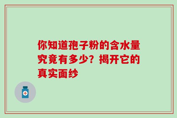 你知道孢子粉的含水量究竟有多少?揭开它的真实面纱-第1张图片-灵芝之家 你知道孢子粉的含水量究竟有多少?揭开它的真实面纱-第1张图片-灵芝之家