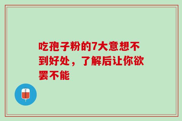 吃孢子粉的7大意想不到好处，了解后让你欲罢不能-第1张图片-灵芝之家