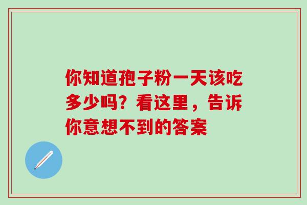 你知道孢子粉一天该吃多少吗?看这里,告诉你意想不到的答案-第1张图片-灵芝之家 你知道孢子粉一天该吃多少吗?看这里,告诉你意想不到的答案-第1张图片-灵芝之家