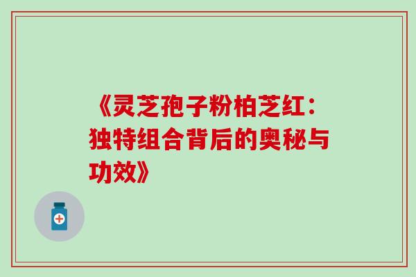 《灵芝孢子粉柏芝红:独特组合背后的奥秘与功效》-第1张图片-灵芝之家 《灵芝孢子粉柏芝红:独特组合背后的奥秘与功效》-第1张图片-灵芝之家