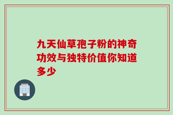九天仙草孢子粉的神奇功效与独特价值你知道多少-第1张图片-灵芝之家 九天仙草孢子粉的神奇功效与独特价值你知道多少-第1张图片-灵芝之家