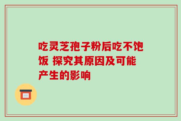 吃灵芝孢子粉后吃不饱饭 探究其原因及可能产生的影响-第1张图片-灵芝之家 吃灵芝孢子粉后吃不饱饭 探究其原因及可能产生的影响-第1张图片-灵芝之家
