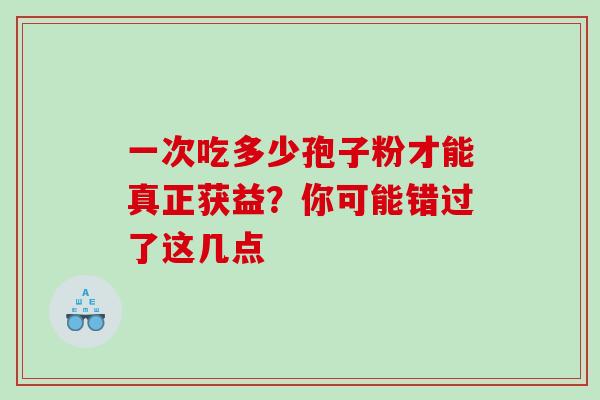 一次吃多少孢子粉才能真正获益?你可能错过了这几点-第1张图片-灵芝之家 一次吃多少孢子粉才能真正获益?你可能错过了这几点-第1张图片-灵芝之家