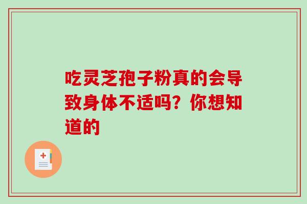 吃灵芝孢子粉真的会导致身体不适吗?你想知道的-第1张图片-灵芝之家 吃灵芝孢子粉真的会导致身体不适吗?你想知道的-第1张图片-灵芝之家