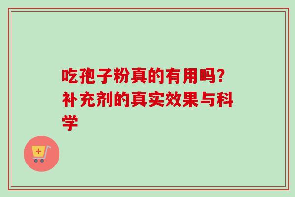 吃孢子粉真的有用吗?补充剂的真实效果与科学-第1张图片-灵芝之家 吃孢子粉真的有用吗?补充剂的真实效果与科学-第1张图片-灵芝之家