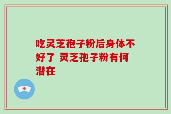 吃灵芝孢子粉后身体不好了 灵芝孢子粉有何潜在-第1张图片-灵芝之家 吃灵芝孢子粉后身体不好了 灵芝孢子粉有何潜在-第1张图片-灵芝之家