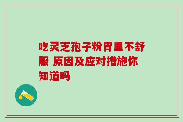 吃灵芝孢子粉胃里不舒服 原因及应对措施你知道吗-第1张图片-灵芝之家 吃灵芝孢子粉胃里不舒服 原因及应对措施你知道吗-第1张图片-灵芝之家