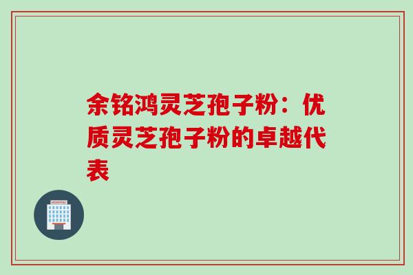 余铭鸿灵芝孢子粉:优质灵芝孢子粉的卓越代表-第1张图片-灵芝之家 余铭鸿灵芝孢子粉:优质灵芝孢子粉的卓越代表-第1张图片-灵芝之家