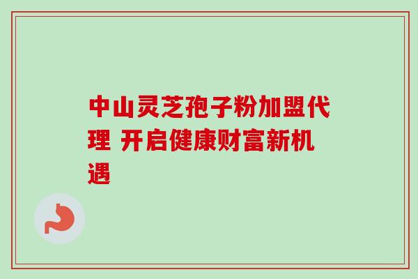 中山灵芝孢子粉加盟代理 开启健康财富新机遇-第1张图片-灵芝之家 中山灵芝孢子粉加盟代理 开启健康财富新机遇-第1张图片-灵芝之家