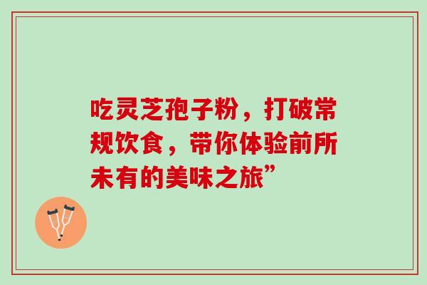 吃灵芝孢子粉,打破常规饮食,带你体验前所未有的美味之旅”-第1张图片-灵芝之家 吃灵芝孢子粉,打破常规饮食,带你体验前所未有的美味之旅”-第1张图片-灵芝之家
