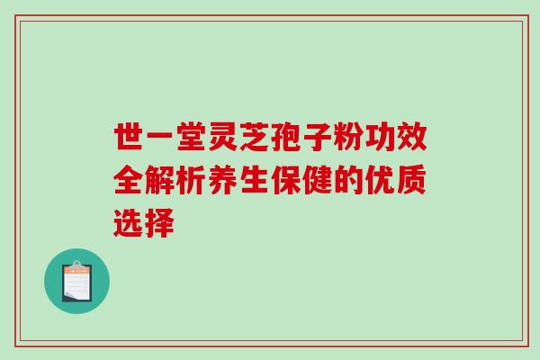世一堂灵芝孢子粉功效全解析养生保健的优质选择-第1张图片-灵芝之家 世一堂灵芝孢子粉功效全解析养生保健的优质选择-第1张图片-灵芝之家