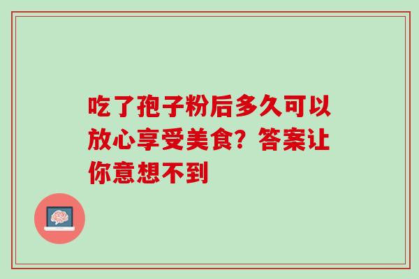 吃了孢子粉后多久可以放心享受美食?答案让你意想不到-第1张图片-灵芝之家 吃了孢子粉后多久可以放心享受美食?答案让你意想不到-第1张图片-灵芝之家