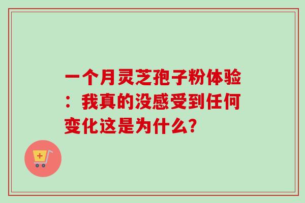 一个月灵芝孢子粉体验:我真的没感受到任何变化这是为什么?-第1张图片-灵芝之家 一个月灵芝孢子粉体验:我真的没感受到任何变化这是为什么?-第1张图片-灵芝之家