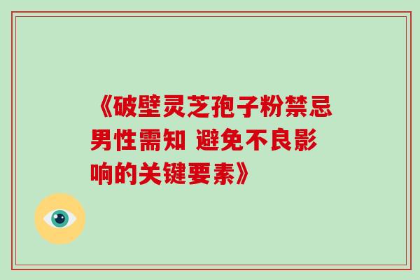 《破壁灵芝孢子粉禁忌男性需知 避免不良影响的关键要素》-第1张图片-灵芝之家 《破壁灵芝孢子粉禁忌男性需知 避免不良影响的关键要素》-第1张图片-灵芝之家