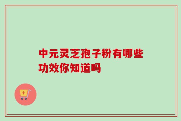 中元灵芝孢子粉有哪些功效你知道吗-第1张图片-灵芝之家 中元灵芝孢子粉有哪些功效你知道吗-第1张图片-灵芝之家