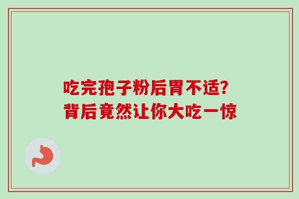 吃完孢子粉后胃不适？背后竟然让你大吃一惊-第1张图片-灵芝之家