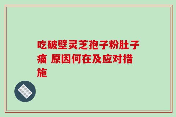 吃破壁灵芝孢子粉肚子痛 原因何在及应对措施-第1张图片-灵芝之家 吃破壁灵芝孢子粉肚子痛 原因何在及应对措施-第1张图片-灵芝之家