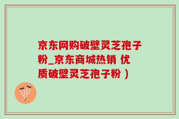 京东网购破壁灵芝孢子粉_京东商城热销 优质破壁灵芝孢子粉 )-第1张图片-灵芝之家 京东网购破壁灵芝孢子粉_京东商城热销 优质破壁灵芝孢子粉 )-第1张图片-灵芝之家