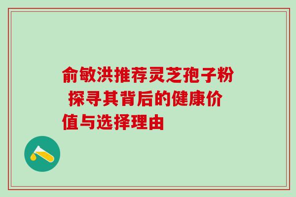 俞敏洪推荐灵芝孢子粉 探寻其背后的健康价值与选择理由-第1张图片-灵芝之家 俞敏洪推荐灵芝孢子粉 探寻其背后的健康价值与选择理由-第1张图片-灵芝之家