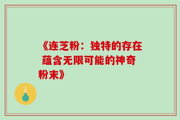 《连芝粉:独特的存在 蕴含无限可能的神奇粉末》-第1张图片-灵芝之家 《连芝粉:独特的存在 蕴含无限可能的神奇粉末》-第1张图片-灵芝之家