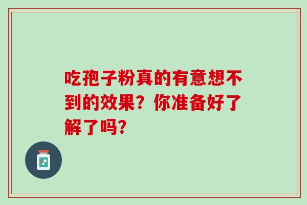 吃孢子粉真的有意想不到的效果?你准备好了解了吗?-第1张图片-灵芝之家 吃孢子粉真的有意想不到的效果?你准备好了解了吗?-第1张图片-灵芝之家