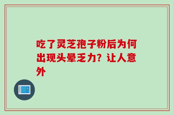 吃了灵芝孢子粉后为何出现头晕乏力？让人意外-第1张图片-灵芝之家
