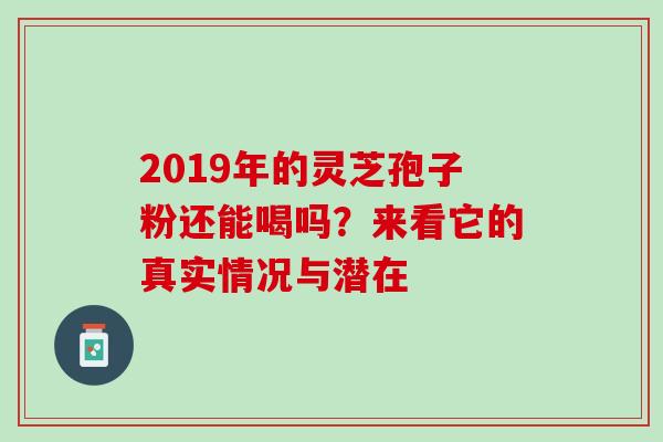 2019年的灵芝孢子粉还能喝吗?来看它的真实情况与潜在-第1张图片-灵芝之家 2019年的灵芝孢子粉还能喝吗?来看它的真实情况与潜在-第1张图片-灵芝之家