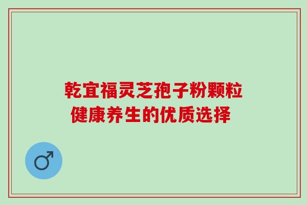 乾宜福灵芝孢子粉颗粒 健康养生的优质选择-第1张图片-灵芝之家 乾宜福灵芝孢子粉颗粒 健康养生的优质选择-第1张图片-灵芝之家