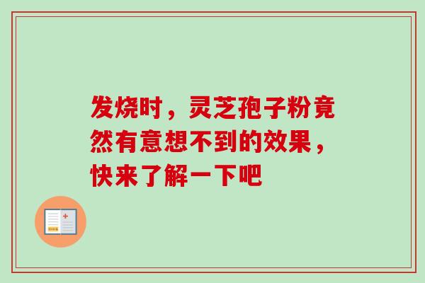 发烧时,灵芝孢子粉竟然有意想不到的效果,快来了解一下吧-第1张图片-灵芝之家 发烧时,灵芝孢子粉竟然有意想不到的效果,快来了解一下吧-第1张图片-灵芝之家