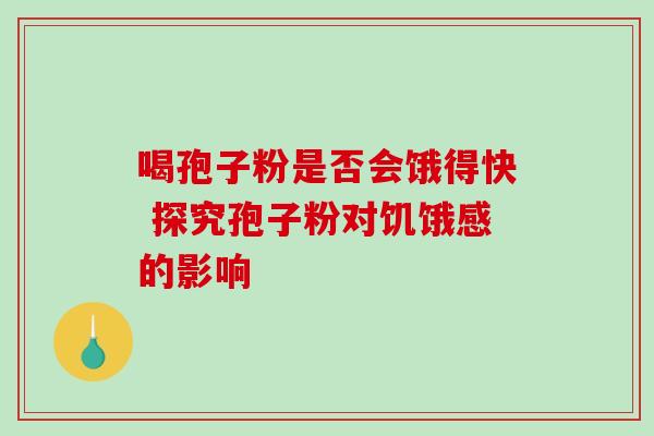 喝孢子粉是否会饿得快 探究孢子粉对饥饿感的影响-第1张图片-灵芝之家