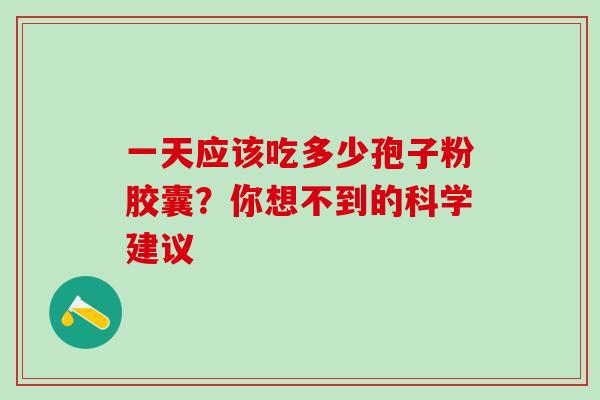 一天应该吃多少孢子粉胶囊?你想不到的科学建议-第1张图片-灵芝之家 一天应该吃多少孢子粉胶囊?你想不到的科学建议-第1张图片-灵芝之家