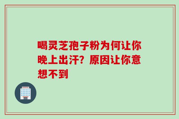 喝灵芝孢子粉为何让你晚上出汗?原因让你意想不到-第1张图片-灵芝之家 喝灵芝孢子粉为何让你晚上出汗?原因让你意想不到-第1张图片-灵芝之家