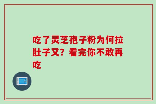 吃了灵芝孢子粉为何拉肚子又？看完你不敢再吃-第1张图片-灵芝之家