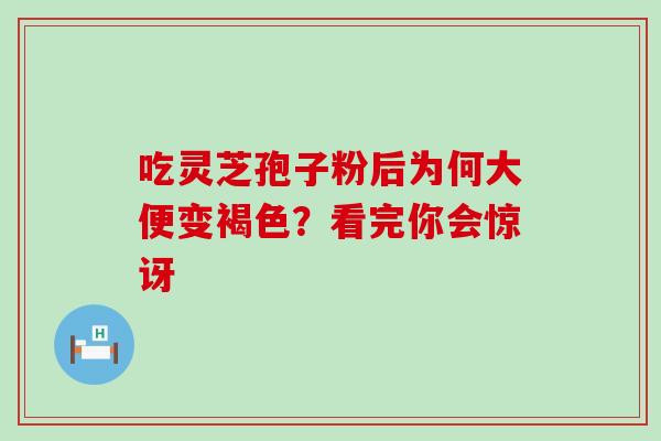 吃灵芝孢子粉后为何大便变褐色？看完你会惊讶-第1张图片-灵芝之家