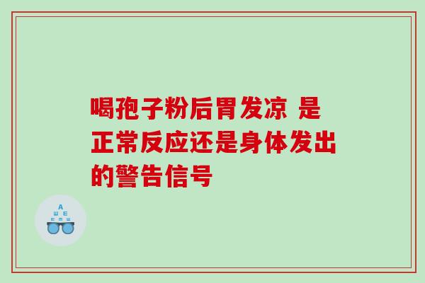 喝孢子粉后胃发凉 是正常反应还是身体发出的警告信号-第1张图片-灵芝之家 喝孢子粉后胃发凉 是正常反应还是身体发出的警告信号-第1张图片-灵芝之家