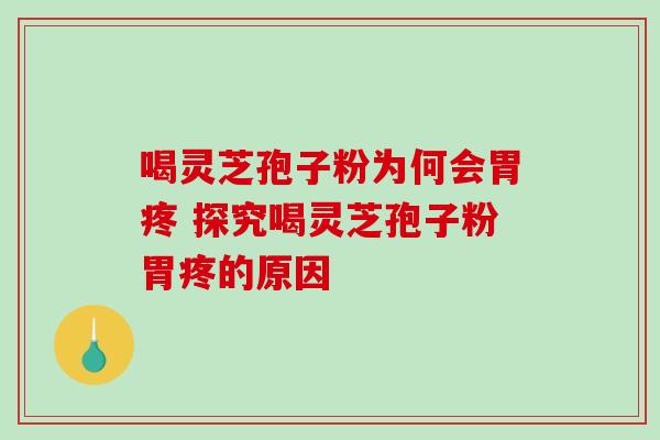 喝灵芝孢子粉为何会胃疼 探究喝灵芝孢子粉胃疼的原因-第1张图片-灵芝之家