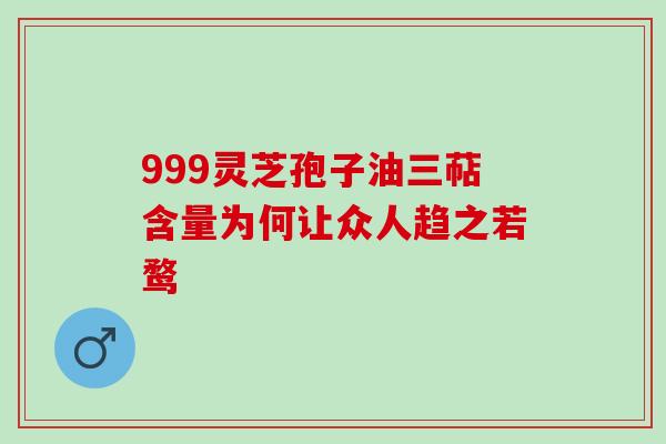 999灵芝孢子油三萜含量为何让众人趋之若鹜-第1张图片-灵芝之家 999灵芝孢子油三萜含量为何让众人趋之若鹜-第1张图片-灵芝之家