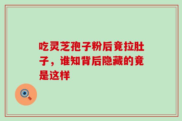 吃灵芝孢子粉后竟拉肚子,谁知背后隐藏的竟是这样-第1张图片-灵芝之家 吃灵芝孢子粉后竟拉肚子,谁知背后隐藏的竟是这样-第1张图片-灵芝之家